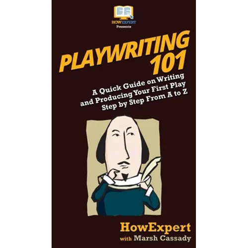 Playwriting 101: A Quick Guide on Writing and Producing Your First Play Step by Step From A to Z - Hardcover