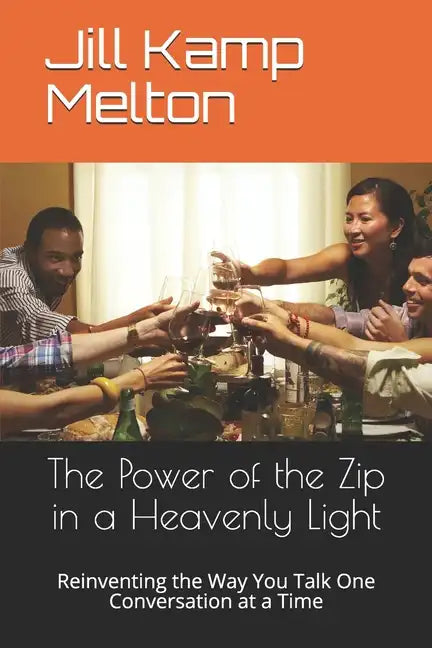 The Power of the Zip in a Heavenly Light: Reinventing the Way You Talk One Conversation at a Time - Paperback