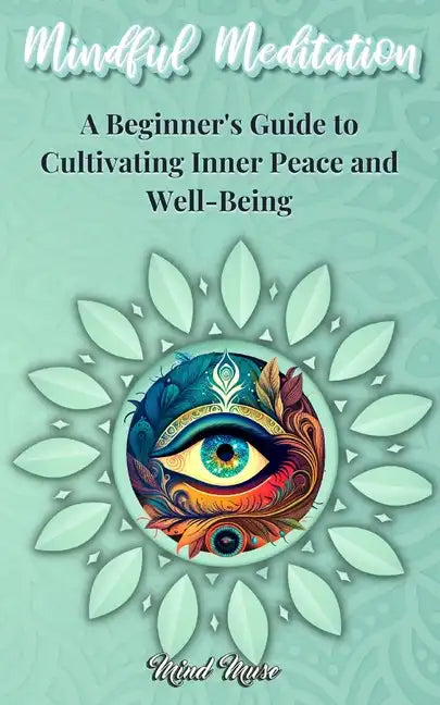 Mindful Meditation: A Beginner's Guide to Cultivating Inner Peace and Well-Being - Transform Your Life with the Power of Mindfulness and M - Paperback