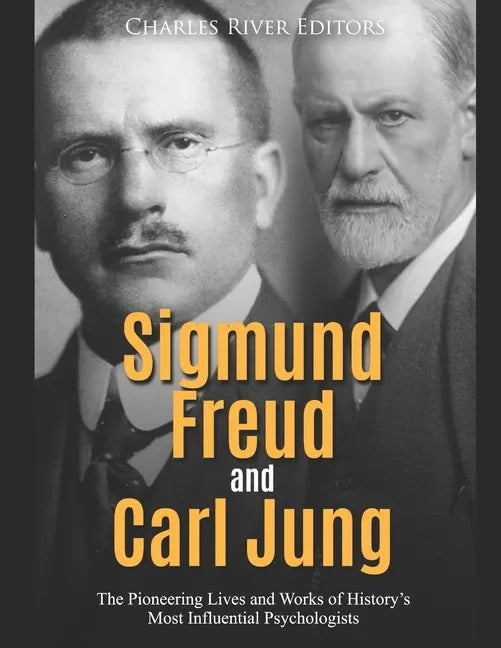 Sigmund Freud and Carl Jung: The Pioneering Lives and Works of History's Most Influential Psychologists - Paperback