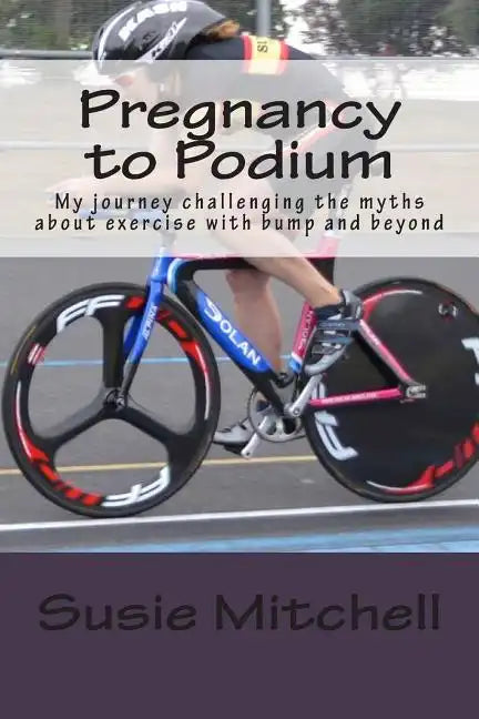Pregnancy to Podium: My journey challenging the myths about exercise with bump and beyond - Paperback