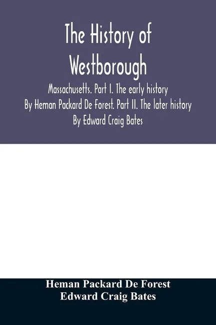 The history of Westborough, Massachusetts. Part I. The early history. By Heman Packard De Forest. Part II. The later history. By Edward Craig Bates - Paperback
