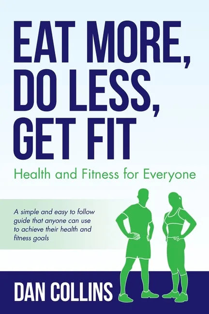 Eat More, Do Less, Get Fit: Health and Fitness for Everyone - Paperback