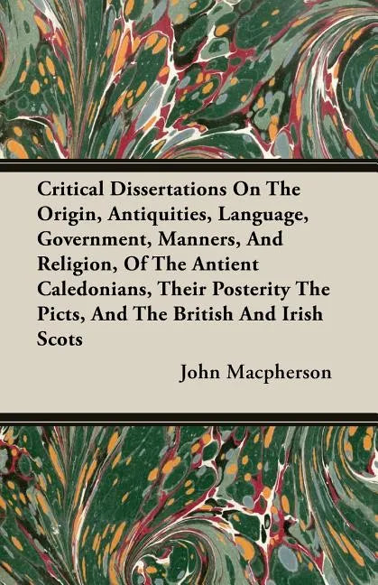 Critical Dissertations On The Origin, Antiquities, Language, Government, Manners, And Religion, Of The Antient Caledonians, Their Posterity The Picts, - Paperback