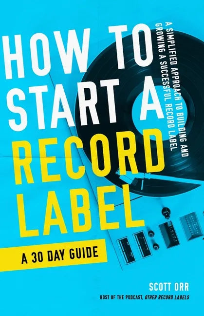 How to Start a Record Label - A 30 Day Guide: A Simplified Approach to Building and Growing a Successful Record Label - Paperback