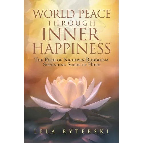 World Peace through Inner Happiness: The Path of Nichiren Buddhism Spreading Seeds of Hope - Paperback
