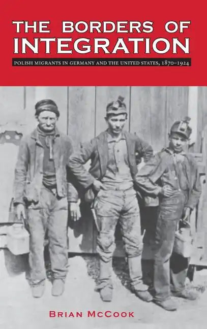 The Borders of Integration: Polish Migrants in Germany and the United States, 1870-1924 - Hardcover