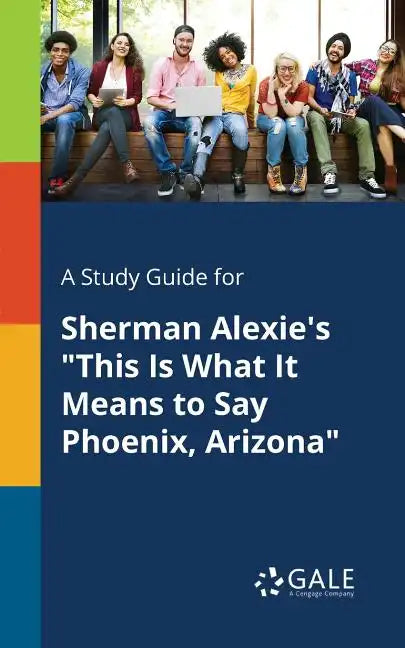 A Study Guide for Sherman Alexie's "This Is What It Means to Say Phoenix, Arizona" - Paperback