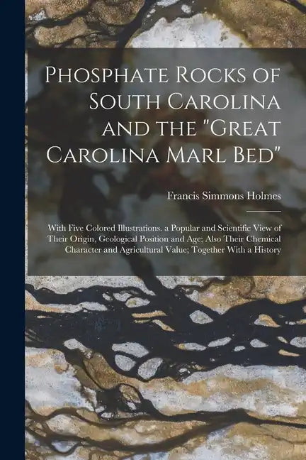 Phosphate Rocks of South Carolina and the "Great Carolina Marl Bed": With Five Colored Illustrations. a Popular and Scientific View of Their Origin, G - Paperback