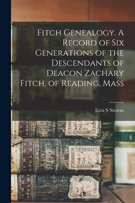 Fitch Genealogy. A Record of six Generations of the Descendants of Deacon Zachary Fitch, of Reading, Mass - Paperback