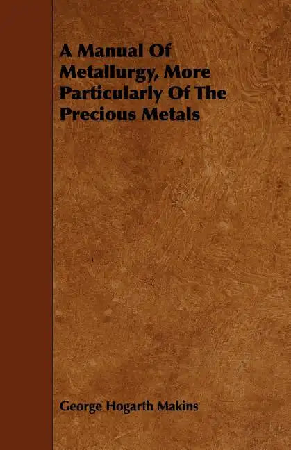 A Manual Of Metallurgy, More Particularly Of The Precious Metals - Paperback