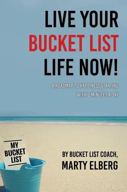 Live Your Bucket List Life Now: A Roadmap to Happiness Starting with 6 Minutes a Day - Hardcover