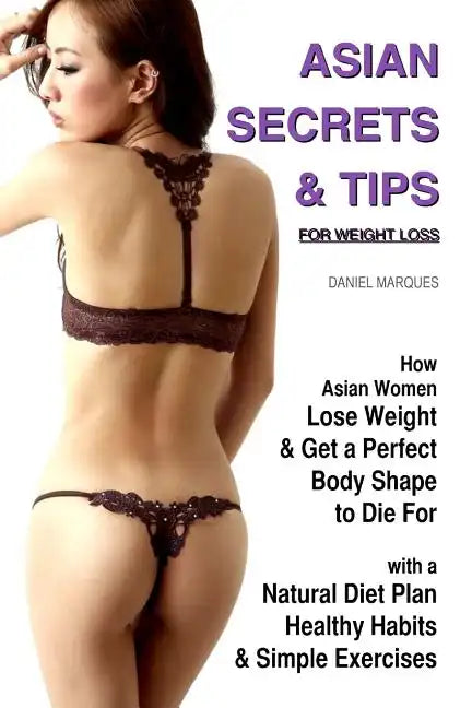 Asian Secrets and Tips for Weight Loss: How Asian Women Lose Weight and Get a Perfect Body Shape to Die For with a Natural Diet Plan, Healthy Habits a - Paperback