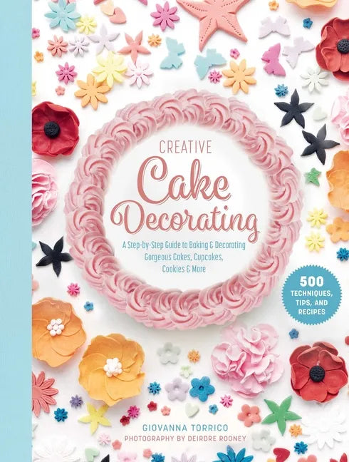 Creative Cake Decorating: A Step-By-Step Guide to Baking & Decorating Gorgeous Cakes, Cupcakes, Cookies & More - Hardcover