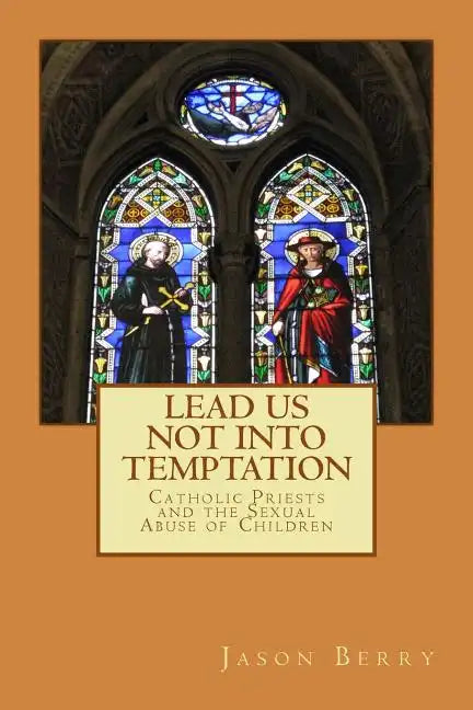 Lead Us Not Into Temptation: Catholic Priests and the Sexual Abuse of Children - Paperback