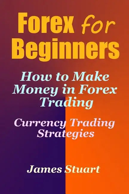 Forex for Beginners: How to Make Money in Forex Trading (Currency Trading Strategies) - Paperback