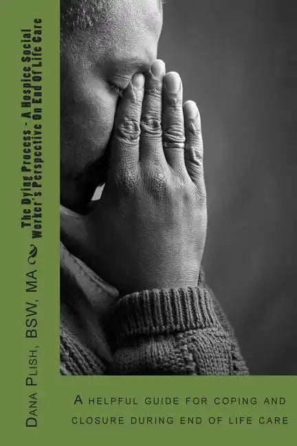 The Dying Process - A Hospice Social Worker's Perspective On End Of Life Care: A helpful guide for coping and closure during end of life care - Paperback