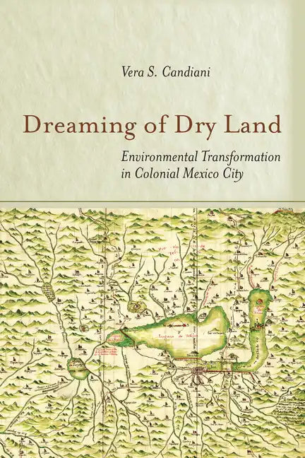 Dreaming of Dry Land: Environmental Transformation in Colonial Mexico City - Hardcover