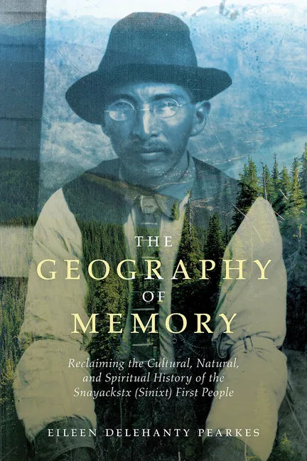 The Geography of Memory: Reclaiming the Cultural, Natural and Spiritual History of the Snayackstx (Sinixt) First People - Paperback