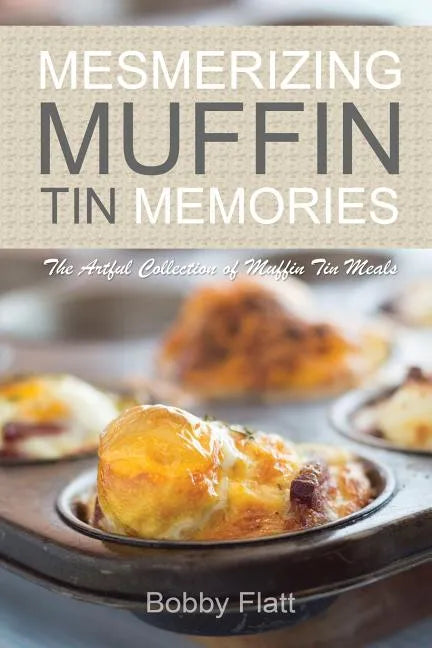 Mesmerizing Muffin Tin Memories: The Artful Collection of Muffin Tin Meals - Paperback