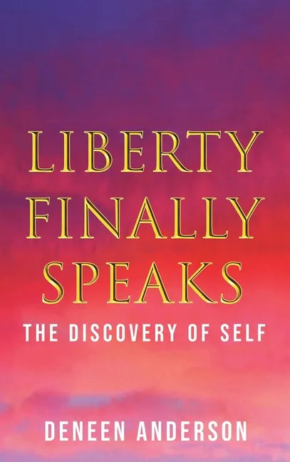 Liberty Finally Speaks: the Discovery of Self: A Collection of Poetic Works - Hardcover