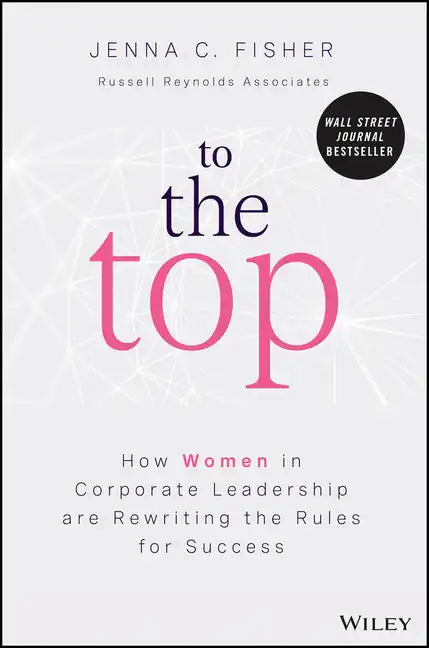 To the Top: How Women in Corporate Leadership Are Rewriting the Rules for Success - Hardcover