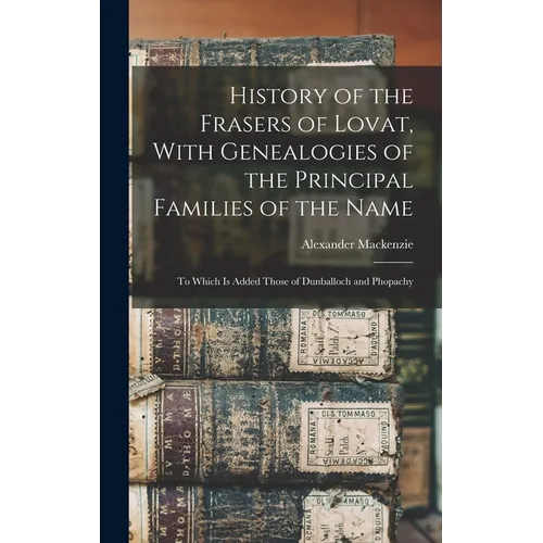 History of the Frasers of Lovat, With Genealogies of the Principal Families of the Name: To Which is Added Those of Dunballoch and Phopachy - Hardcover