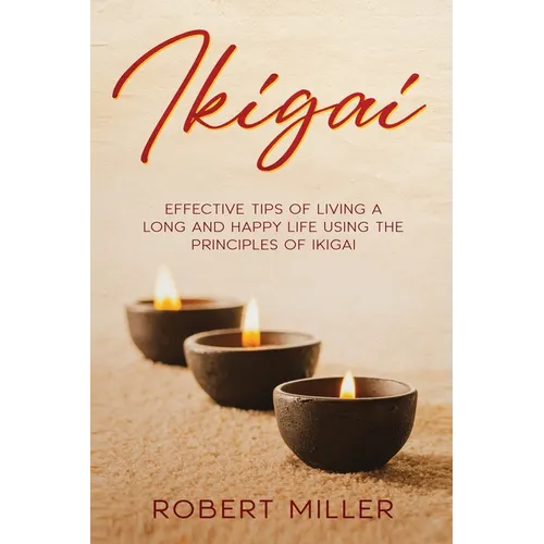 Ikigai: Effective Tips of Living a Long and Happy Life Using the Principles of Ikigai - Paperback