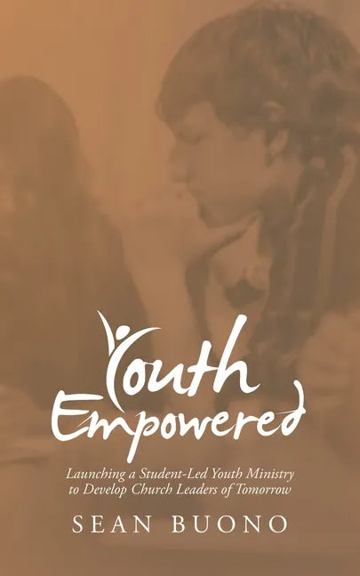 Youth Empowered: Launching a Student-Led Youth Ministry to Develop Church Leaders of Tomorrow - Paperback
