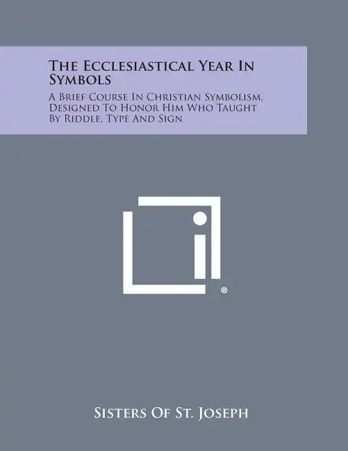 The Ecclesiastical Year in Symbols: A Brief Course in Christian Symbolism, Designed to Honor Him Who Taught by Riddle, Type and Sign - Paperback