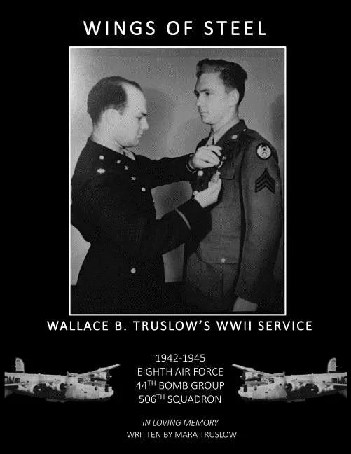 Wings of Steel: Wallace B. Truslow's WWII Service from 1942-1945, 8th Air Force, 44th Bomb Group, 506th Squadron - Paperback