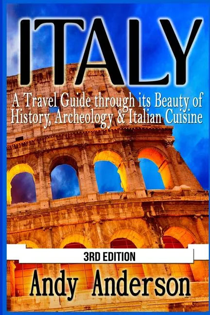 Italy: A Travel Guide Through Its Beauty of History, Archeology & Italian Cuisine - Paperback