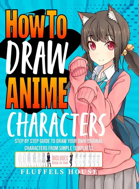 How to Draw Anime Characters: Step by Step Guide to Draw Your Own Original Characters From Simple Templates Includes Manga & Chibi - Hardcover