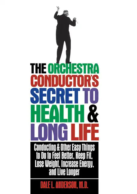 The Orchestra Conductor's Secret to Health & Long Life: Conducting and Other Easy Things to Do to Feel Better, Keep Fit, Lose Weight, Increase Energy, - Paperback