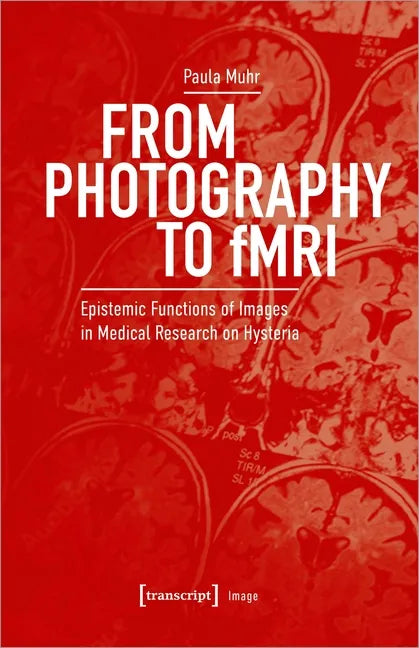 From Photography to Fmri: Epistemic Functions of Images in Medical Research on Hysteria - Paperback