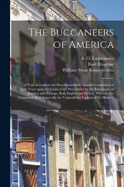 The Buccaneers of America: a True Account of the Most Remarkable Assaults Committed of Late Years Upon the Coast of the West Indies by the Buccan - Paperback