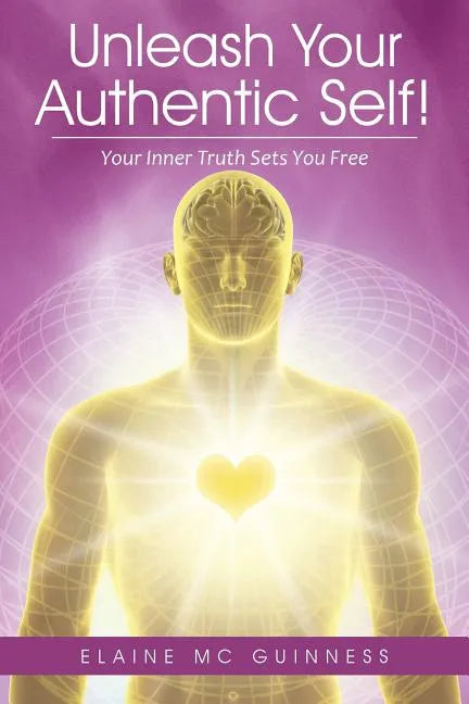 Unleash Your Authentic Self!: Your Inner Truth Sets You Free - Paperback