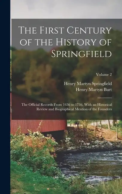 The First Century of the History of Springfield: The Official Records From 1636 to 1736, With an Historical Review and Biographical Mention of the Fou - Hardcover