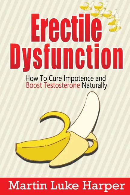 Erectile Dysfunction: How To Cure Impotence and Boost Testosterone Naturally - Paperback