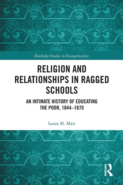Religion and Relationships in Ragged Schools: An Intimate History of Educating the Poor, 1844-1870 - Paperback