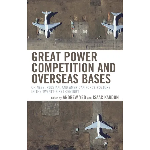 Great Power Competition and Overseas Bases: Chinese, Russian, and American Force Posture in the Twenty-First Century - Hardcover
