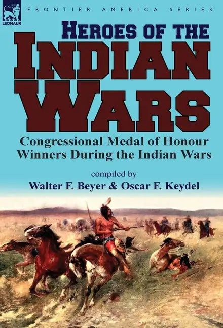 Heroes of the Indian Wars: Congressional Medal of Honour Winners During the Indian Wars - Hardcover