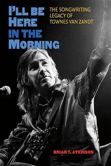 I'll Be Here in the Morning: The Songwriting Legacy of Townes Van Zandt - Hardcover