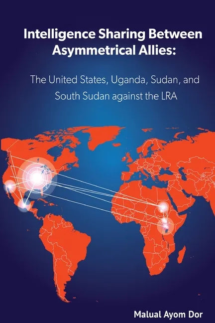 Intelligence Sharing Between Asymmetrical Allies: The US, Uganda, Sudan, and South Sudan Against the LRA - Paperback