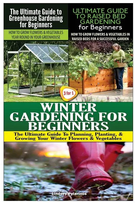The Ultimate Guide to Greenhouse Gardening for Beginners & The Ultimate Guide to Raised Bed Gardening for Beginners & Winter Gardening for Beginners - Paperback
