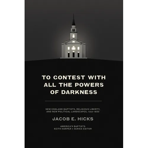 To Contest with All the Powers of Darkness: New England Baptists, Religious Liberty, and New Political Landscapes, 1740-1833 - Hardcover