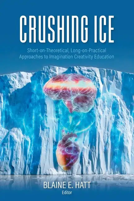 Crushing ICE: Short-on-Theory, Long-on-Practical Approaches to Imagination Creativity Education - Paperback