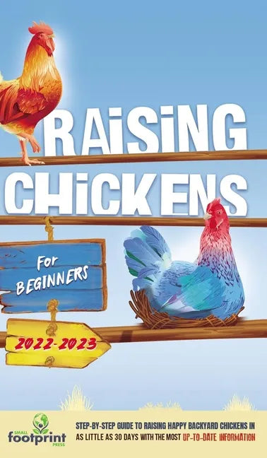 Raising Chickens For Beginners 2022-2023: Step-By-Step Guide to Raising Happy Backyard Chickens In 30 Days With The Most Up-To-Date Information - Hardcover
