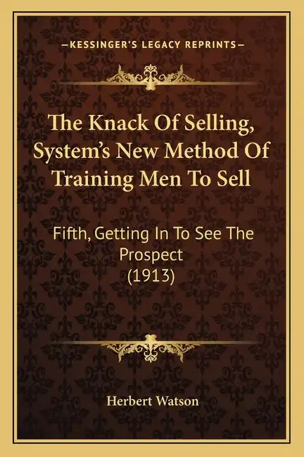 The Knack Of Selling, System's New Method Of Training Men To Sell: Fifth, Getting In To See The Prospect (1913) - Paperback