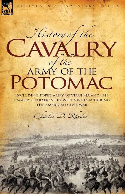 History of the Cavalry of the Army of the Potomac: Including Pope's Army of Virginia and the Cavalry Operations in West Virginia During the American C - Paperback